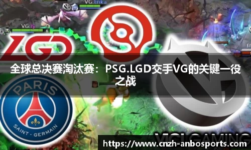 全球总决赛淘汰赛：PSG.LGD交手VG的关键一役之战