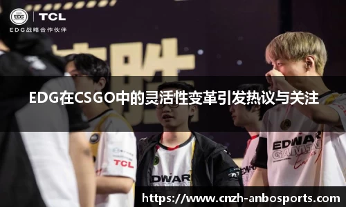 EDG在CSGO中的灵活性变革引发热议与关注